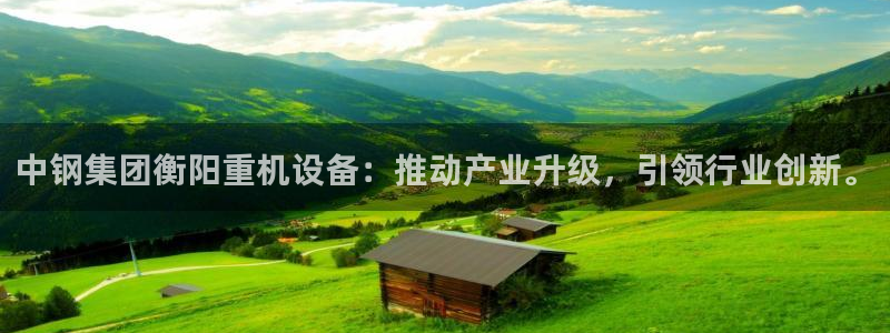 78mapp威九国际网页版：中钢集团衡阳重机设备：推动产业升
