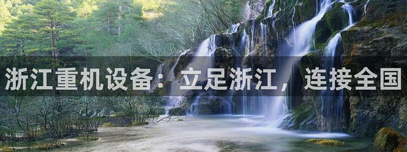 威九国际取款不会被骗吧是真的吗：浙江重机设备：立足浙江，连接