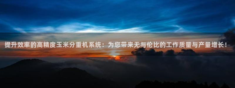 威九国际女神：提升效率的高精度玉米分重机系统：为您带来无与伦