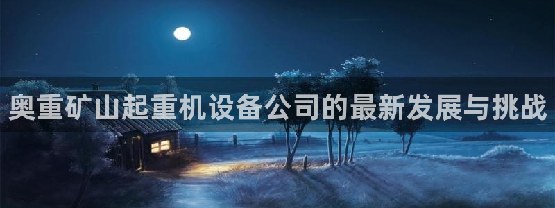 威九国际HP：奥重矿山起重机设备公司的最新发展与挑战