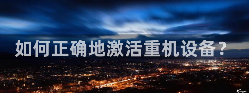 78.m威九国际官网版：如何正确地激活重机设备？