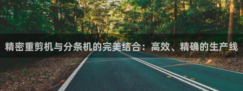 威九国际m78：精密重剪机与分条机的完美结合：高效、精确的生