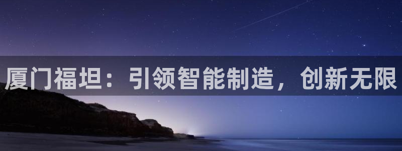威九国际66m66：厦门福坦：引领智能制造，创新无限
