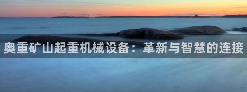 威九国际电影2022年9月月：奥重矿山起重机械设备：革新与智