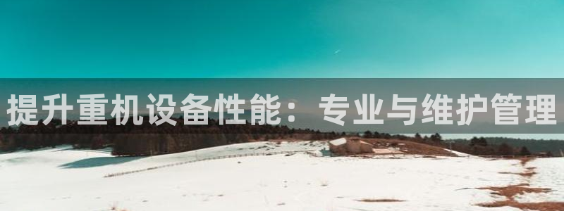 威九国际小剧场：提升重机设备性能：专业与维护管理