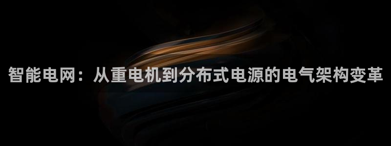 威九国际精忐：智能电网：从重电机到分布式电源的电气架构变革