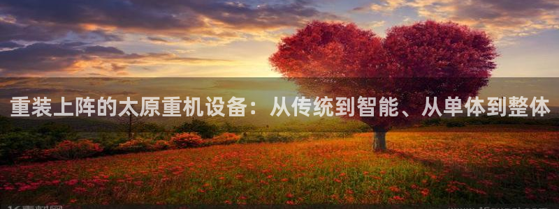 威九国际Sxsx:重装上阵的太原重机设备:从传统到智能、从单