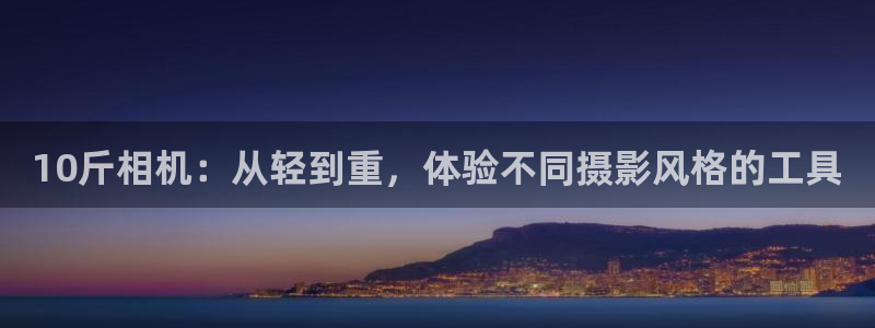 威九国际78m-MBA智库百科：10斤相机：从轻到重，体验不