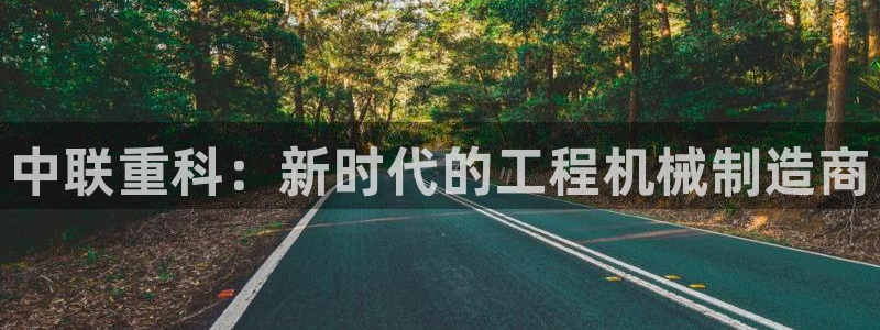 威九国际app：中联重科：新时代的工程机械制造商