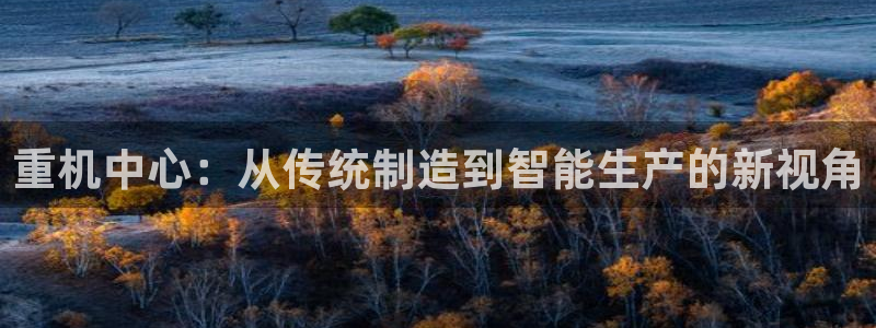 威九国际精修! #手机使用技巧：重机中心：从传统制造到智能生