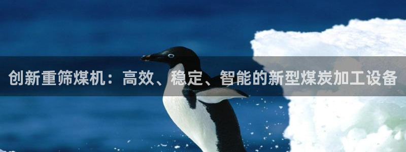 威九国际78mb42- MBA中文：创新重筛煤机：高效、稳定