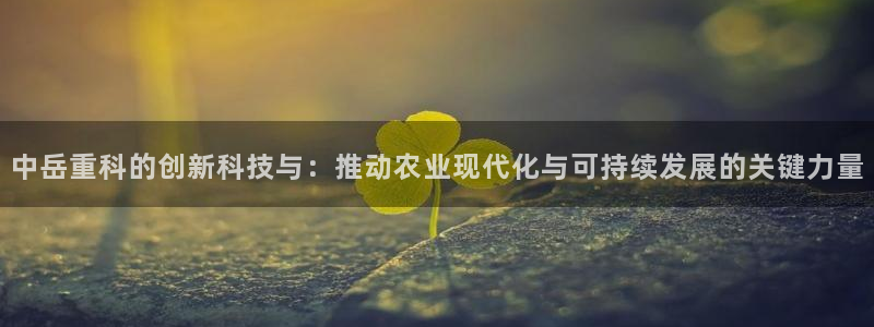 威九国际app网站官网：中岳重科的创新科技与：推动农业现代化