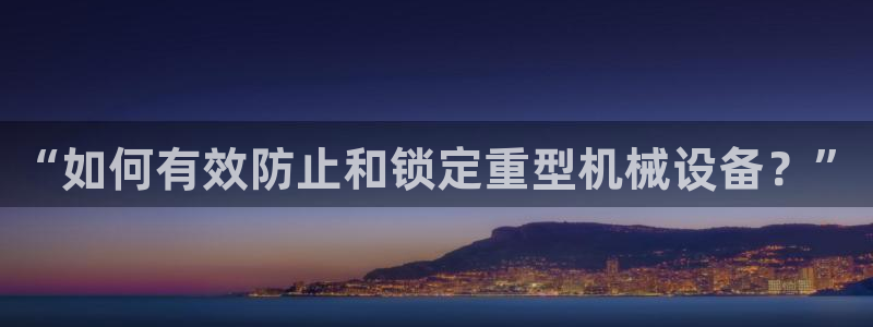 威九国际狂飚电影：“如何有效防止和锁定重型机械设备？”