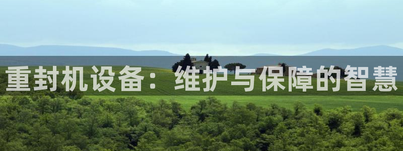 78mapp威九国际：重封机设备：维护与保障的智慧