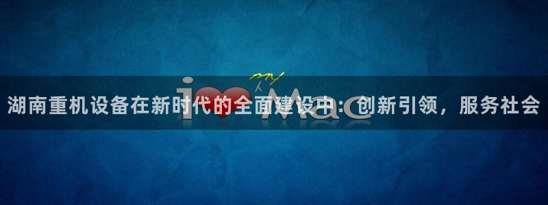 威九国际最新：湖南重机设备在新时代的全面建设中：创新引领，服