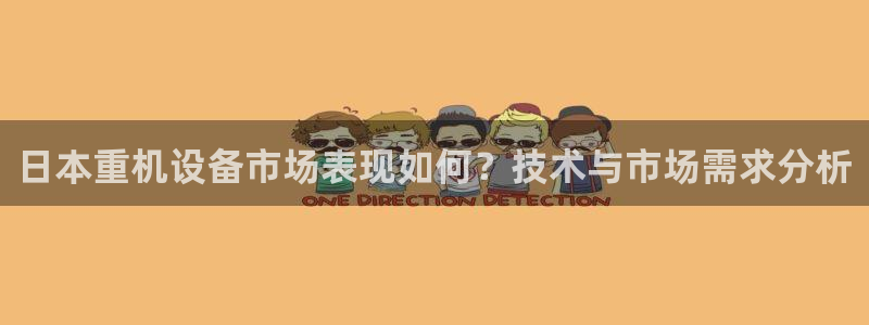 威九国际网站影视：日本重机设备市场表现如何？技术与市场需求分