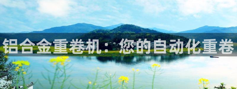 威九国际网站入口地址在哪里：铝合金重卷机：您的自动化重卷