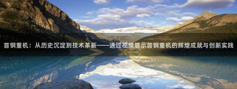 威九国际网站进入产品分类：首钢重机：从历史沉淀到技术革新——