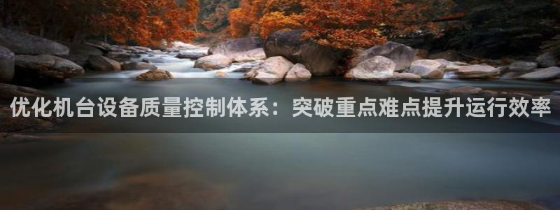 威九国际真人玩家在线对战：优化机台设备质量控制体系：突破重点