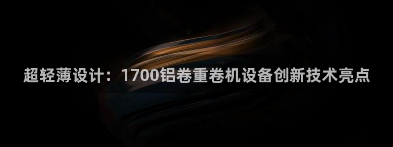 威九国际的演员：超轻薄设计：1700铝卷重卷机设备创新技术亮