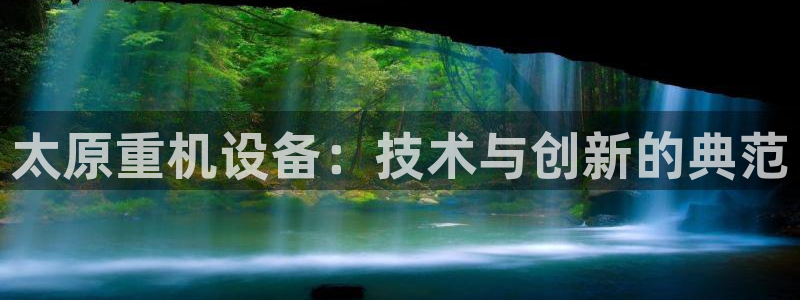 威九国际78mB：太原重机设备：技术与创新的典范
