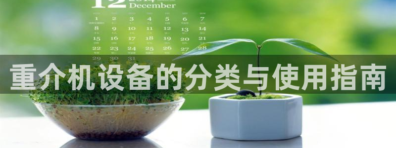 威九国际78免下载：重介机设备的分类与使用指南