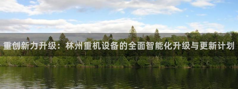 威九国际清砖码头怎么样：重创新力升级：林州重机设备的全面智能